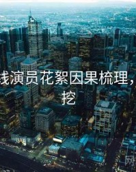 欧美在线演员花絮因果梳理，一起深挖