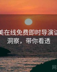 亚洲欧美在线免费即时导演访谈趋势洞察，带你看透