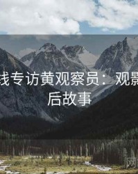 欧美在线专访黄观察员：观影指南幕后故事