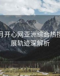 深爱五月开心网亚洲综合热搜话题发展轨迹深解析