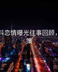 吃瓜爆料恋情曝光往事回顾，助你决策