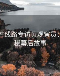 91大事件线路专访黄观察员：影视揭秘幕后故事