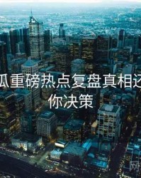 每日吃瓜重磅热点复盘真相还原，助你决策