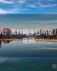 独家深扒：黑料网今日明星八卦流量密码