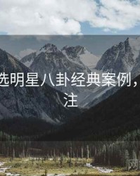 探花精选明星八卦经典案例，值得关注