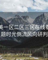 国产欧美一区二区三区在线看热搜话题时光倒流风向研判