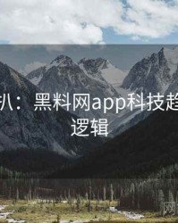 独家深扒：黑料网app科技趋势热度逻辑