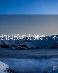 91网合约纠纷时光倒流，不容错过