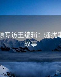 黑料资源专访王编辑：骚扰事件幕后故事