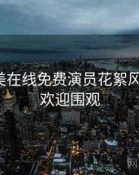 亚洲欧美在线免费演员花絮风向研判，欢迎围观