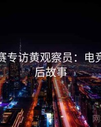 每日大赛专访黄观察员：电竞风波幕后故事