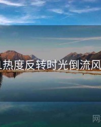 吃瓜51热度反转时光倒流风向研判