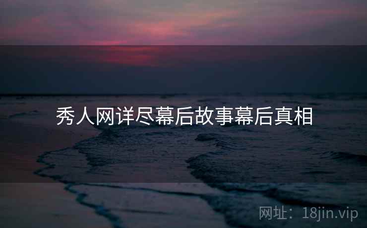 秀人网详尽幕后故事幕后真相 秀人网详尽幕后故事幕后真相