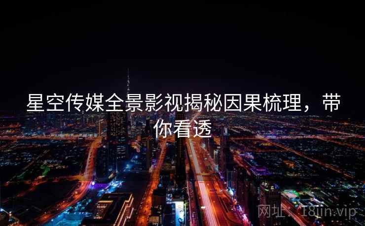 星空传媒全景影视揭秘因果梳理,带你看透 星空传媒全景影视揭秘因果梳理,带你看透