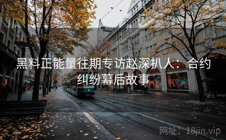 黑料正能量往期专访赵深扒人：合约纠纷幕后故事
